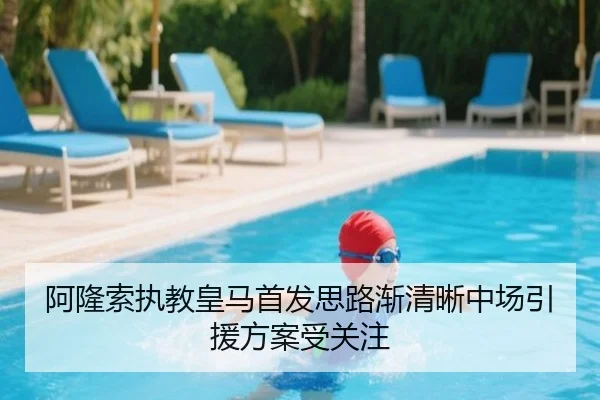 阿隆索执教皇马首发思路渐清晰中场引援方案受关注